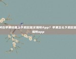 如何在苹果设备上下载欧意交易所App？苹果怎么下载欧意交易所app