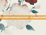 怎么判断币安是否真的安全可靠？怎么知道币安真的