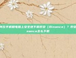 如何在手机和电脑上安全地下载币安（Binance）？币安binance怎么下载