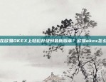 如何在欧易OKEX上轻松升级到最新版本？欧易okex怎么升级