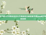 欧意手机APP的安全性与下载途径分析欧意手机app能下载吗安全吗