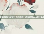 币安使用VNP支付有何优势？币安使用vnp有什么用