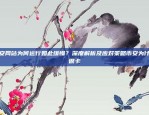 交易环境与市场动态全面解析欧意交易所新消息