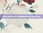 币种交易平台APP深度解析币种交易平台app