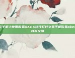 如何在手机上使用欧易OKEX进行杠杆交易手机欧易okex怎么杠杆交易