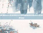 解决欧易Okex无法安装APP的问题指南欧易okex无法安装此app