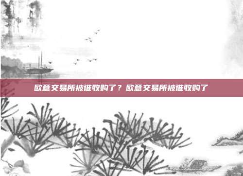 欧意交易所被谁收购了？欧意交易所被谁收购了