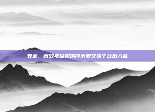 安全、高效与合规操作币安交易平台出入金