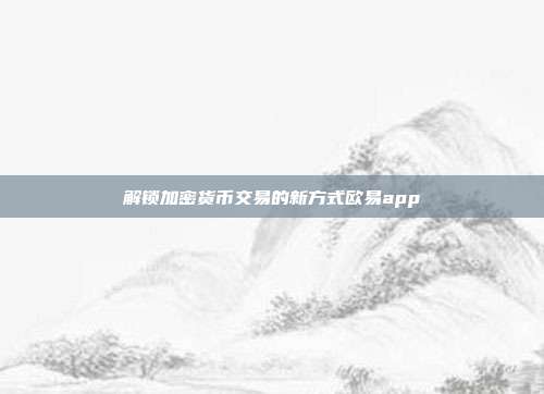 解锁加密货币交易的新方式欧易app