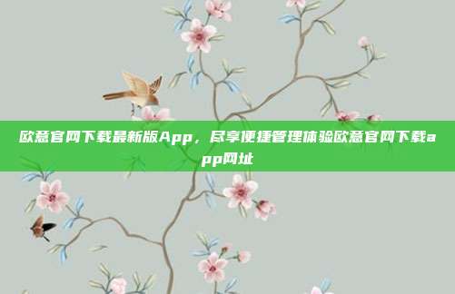 欧意官网下载最新版App，尽享便捷管理体验欧意官网下载app网址