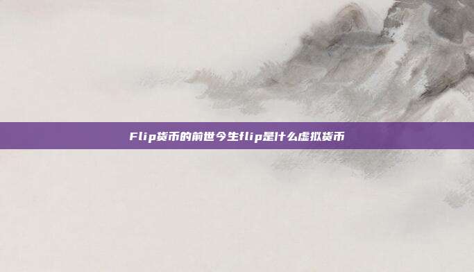 Flip货币的前世今生flip是什么虚拟货币