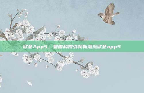 欧意App5，智能科技引领新潮流欧意app5