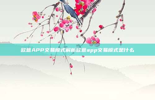 欧意APP交易模式解析欧意app交易模式是什么