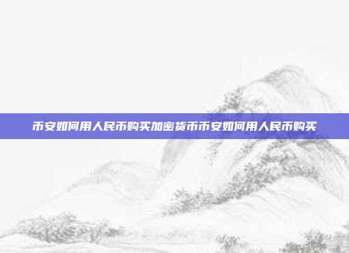 币安如何用人民币购买加密货币币安如何用人民币购买