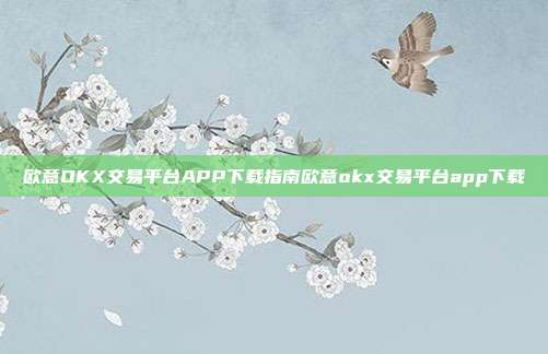 欧意OKX交易平台APP下载指南欧意okx交易平台app下载