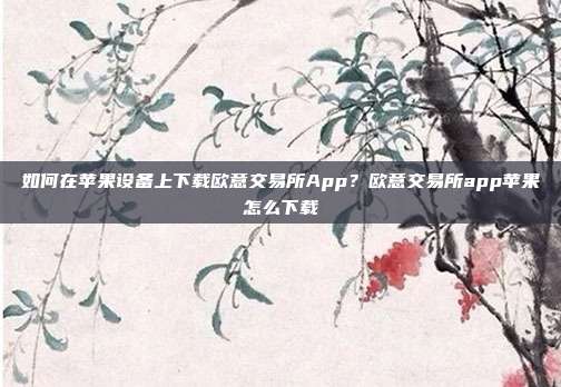 如何在苹果设备上下载欧意交易所App？欧意交易所app苹果怎么下载