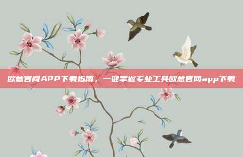 欧意官网APP下载指南，一键掌握专业工具欧意官网app下载