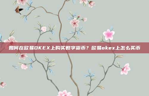 如何在欧易OKEX上购买数字货币？欧易okex上怎么买币