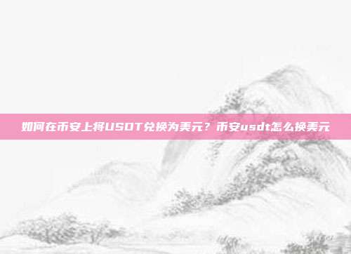 如何在币安上将USDT兑换为美元？币安usdt怎么换美元