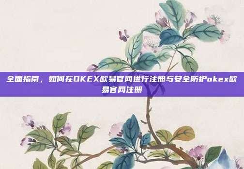 全面指南，如何在OKEX欧易官网进行注册与安全防护okex欧易官网注册