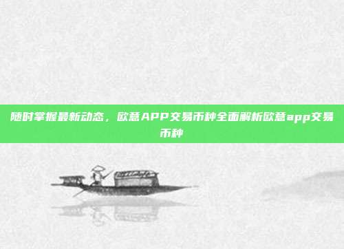 随时掌握最新动态，欧意APP交易币种全面解析欧意app交易币种