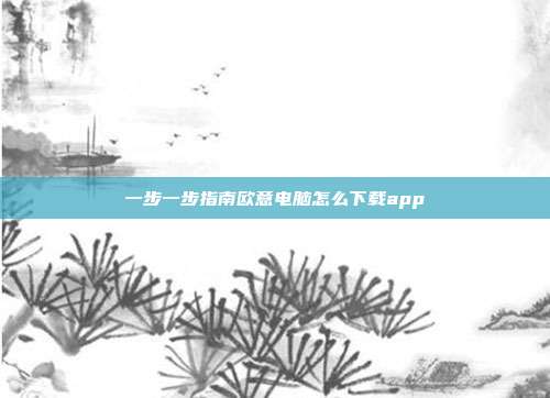 一步一步指南欧意电脑怎么下载app