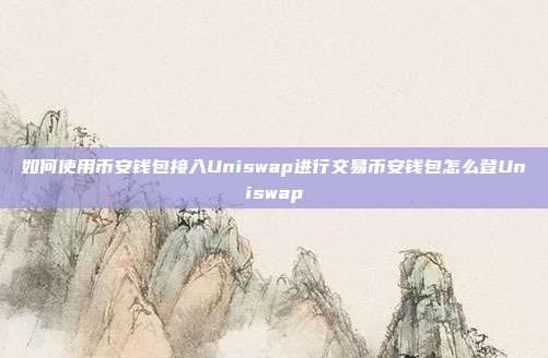 如何使用币安钱包接入Uniswap进行交易币安钱包怎么登Uniswap