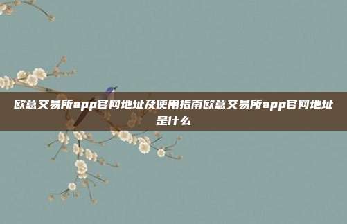 欧意交易所app官网地址及使用指南欧意交易所app官网地址是什么