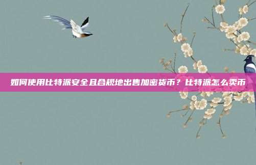 如何使用比特派安全且合规地出售加密货币？比特派怎么卖币