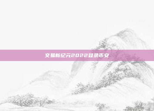 交易新纪元2022登录币安