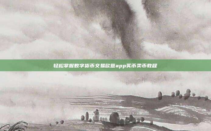 轻松掌握数字货币交易欧意app买币卖币教程