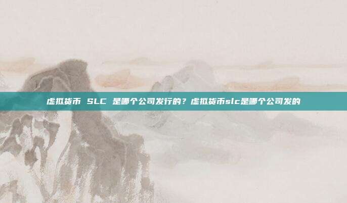 虚拟货币 SLC 是哪个公司发行的？虚拟货币slc是哪个公司发的