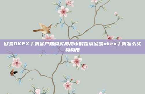 欧易OKEX手机客户端购买狗狗币的指南欧易okex手机怎么买狗狗币