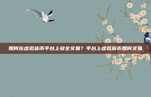 如何在虚拟货币平台上安全交易？平台上虚拟货币如何交易