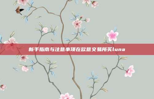 新手指南与注意事项在欧意交易所买luna