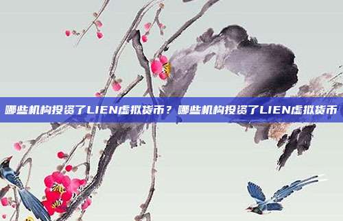 哪些机构投资了LIEN虚拟货币？哪些机构投资了LIEN虚拟货币