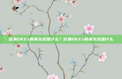 欧易OKEx的英文名是什么？欧易OKEx的英文名是什么