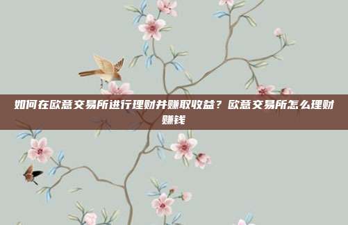 如何在欧意交易所进行理财并赚取收益？欧意交易所怎么理财赚钱