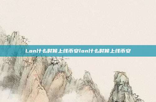 Lon什么时候上线币安lon什么时候上线币安