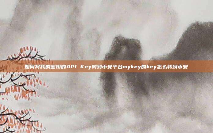 如何将我的密钥的API Key转到币安平台mykey的key怎么转到币安