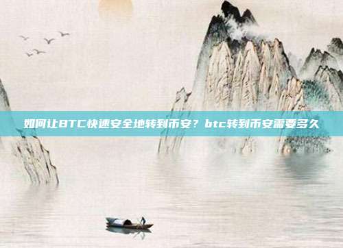 如何让BTC快速安全地转到币安？btc转到币安需要多久