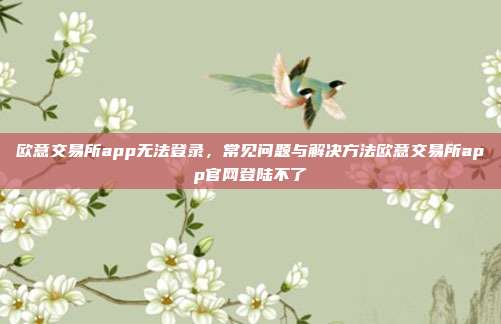 欧意交易所app无法登录，常见问题与解决方法欧意交易所app官网登陆不了