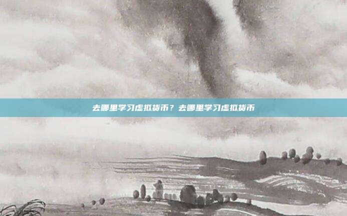 去哪里学习虚拟货币？去哪里学习虚拟货币