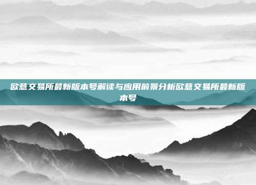 欧意交易所最新版本号解读与应用前景分析欧意交易所最新版本号