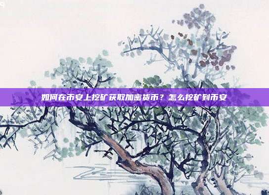 如何在币安上挖矿获取加密货币？怎么挖矿到币安