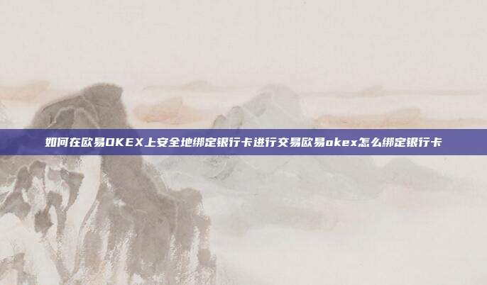 如何在欧易OKEX上安全地绑定银行卡进行交易欧易okex怎么绑定银行卡