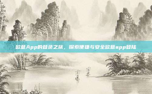 欧意App的登录之旅，探索便捷与安全欧意app登陆