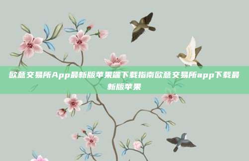 欧意交易所App最新版苹果端下载指南欧意交易所app下载最新版苹果