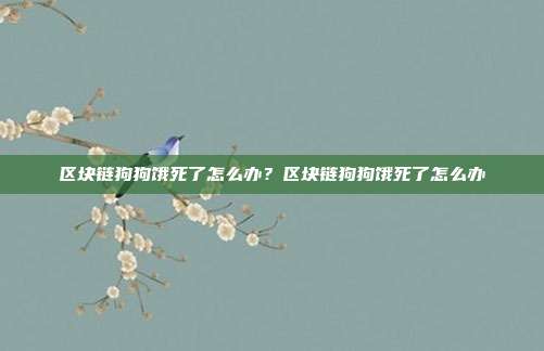 区块链狗狗饿死了怎么办？区块链狗狗饿死了怎么办