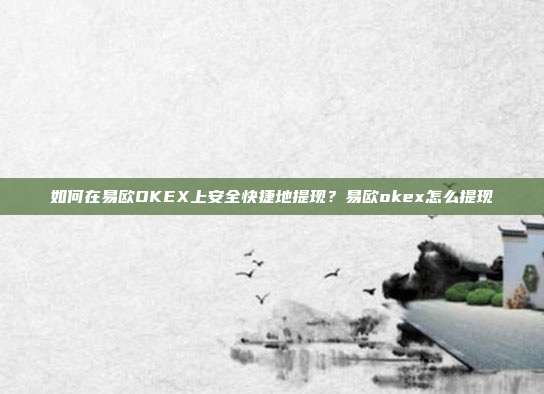 如何在易欧OKEX上安全快捷地提现？易欧okex怎么提现